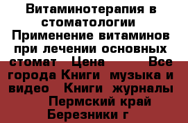 Витаминотерапия в стоматологии  Применение витаминов при лечении основных стомат › Цена ­ 257 - Все города Книги, музыка и видео » Книги, журналы   . Пермский край,Березники г.